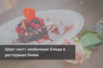 Шорт-лист: необычные блюда в ресторанах Киева